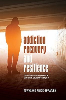 Addiction Recovery And Resilience: Faith-Based Health Services In An African American Community (Suny African American Studies)