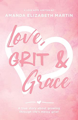 Love, Grit And Grace: A True Story About Growing Through Life's Messy Grief