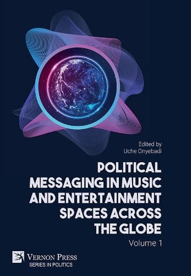 Political Messaging In Music And Entertainment Spaces Across The Globe.: Volume 1