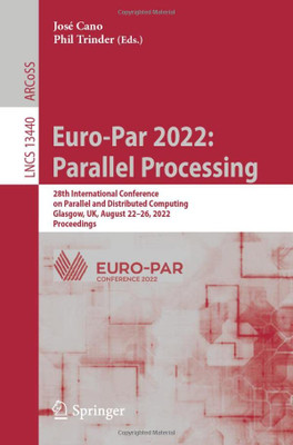 Euro-Par 2022: Parallel Processing: 28Th International Conference On Parallel And Distributed Computing, Glasgow, Uk, August 2226, 2022, Proceedings (Lecture Notes In Computer Science, 13440)
