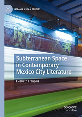 Subterranean Space In Contemporary Mexico City Literature (Hispanic Urban Studies)