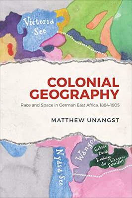 Colonial Geography: Race And Space In German East Africa, 1884-1905 (German And European Studies)