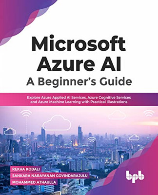 Microsoft Azure Ai: A BeginnerS Guide: Explore Azure Applied Ai Services, Azure Cognitive Services And Azure Machine Learning With Practical Illustrations (English Edition)