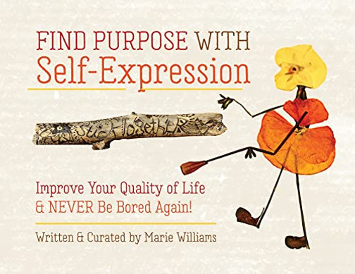 Find Purpose With Self-Expression: Improve Your Quality Of Life & Never Be Bored Again!