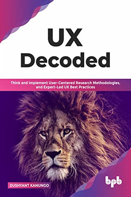 Ux Decoded: Think And Implement User-Centered Research Methodologies, And Expert-Led Ux Best Practices(English Edition)