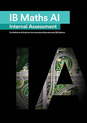 Ib Math Ai [Applications And Interpretation] Internal Assessment: The Definitive Ia Guide For The International Baccalaureate [Ib] Diploma