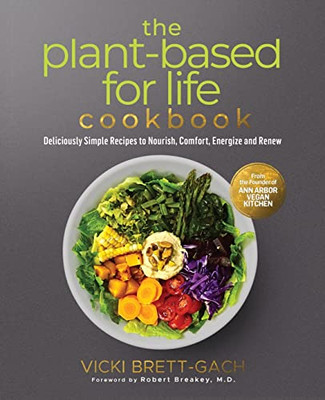 The Plant-Based For Life Cookbook: Deliciously Simple Recipes To Nourish, Comfort, Energize And Renew