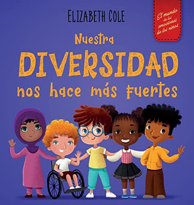 Nuestra Diversidad Nos Hace Más Fuertes: Libro Infantil Ilustrado Sobre La Diversidad Y La Bondad (Libro Infantil Para Niños Y Niñas) (World Of Kids Emotions) (Spanish Edition)