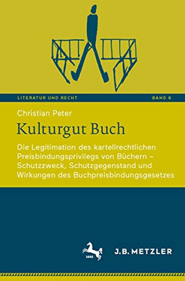 Kulturgut Buch: Die Legitimation Des Kartellrechtlichen Preisbindungsprivilegs Von Büchern  Schutzzweck, Schutzgegenstand Und Wirkungen Des ... (Literatur Und Recht, 6) (German Edition)