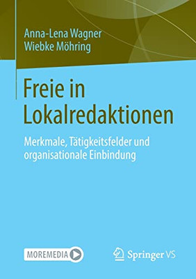 Freie In Lokalredaktionen: Merkmale, Tätigkeitsfelder Und Organisationale Einbindung (German Edition)