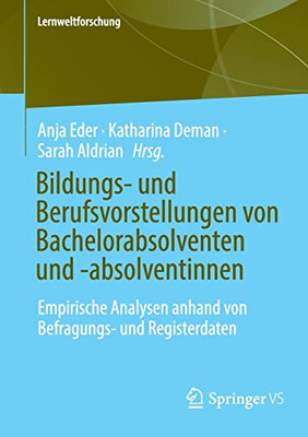 Bildungs- Und Berufsvorstellungen Von Bachelorabsolventen Und -Absolventinnen: Empirische Analysen Anhand Von Befragungs- Und Registerdaten (Lernweltforschung, 38) (German Edition)