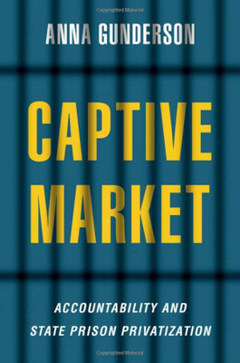 Captive Market: The Politics Of Private Prisons In America (Studies In Postwar American Political Development)