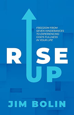Rise Up: Freedom From Seven Hinderances To Experiencing God's Fullness In Your Life