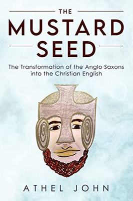 The Mustard Seed: The Transformation Of The Anglo Saxons Into The Christian English