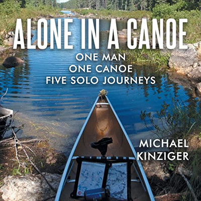 Alone In A Canoe: One Man One Canoe Five Solo Journeys