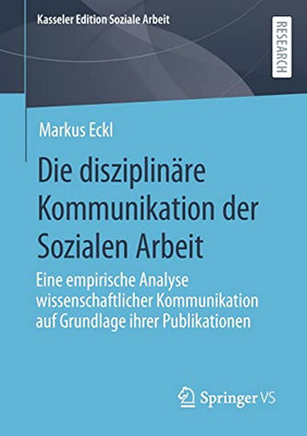 Die Disziplinäre Kommunikation Der Sozialen Arbeit: Eine Empirische Analyse Wissenschaftlicher Kommunikation Auf Grundlage Ihrer Publikationen (Kasseler Edition Soziale Arbeit, 26) (German Edition)