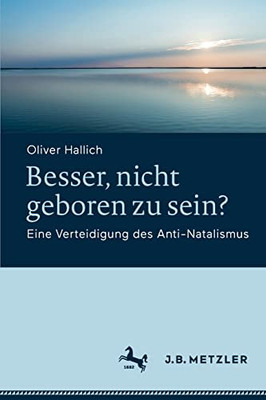 Besser, Nicht Geboren Zu Sein?: Eine Verteidigung Des Anti-Natalismus (German Edition)