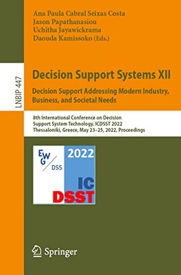 Decision Support Systems Xii: Decision Support Addressing Modern Industry, Business, And Societal Needs: 8Th International Conference On Decision ... In Business Information Processing, 447)