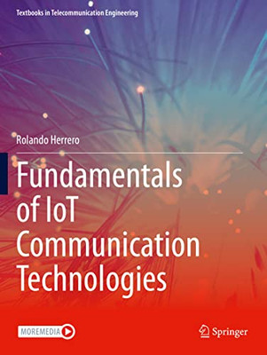 Fundamentals Of Iot Communication Technologies (Textbooks In Telecommunication Engineering)