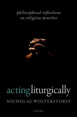 Acting Liturgically: Philosophical Reflections On Religious Practice