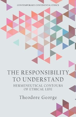 The Responsibility To Understand: Hermeneutical Contours Of Ethical Life (Contemporary Continental Ethics)