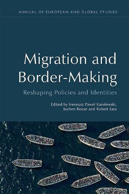 Migration And Border-Making: Reshaping Policies And Identities (Annual Of European And Global Studies)