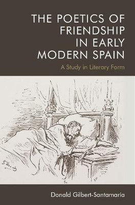 The Poetics Of Friendship In Early Modern Spain: A Study In Literary Form