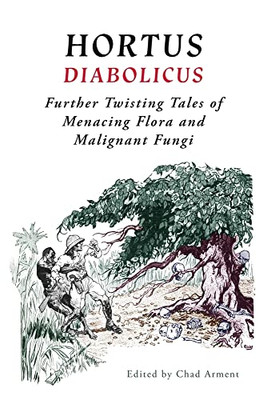 Hortus Diabolicus: Further Twisted Tales Of Menacing Flora And Malignant Fungi