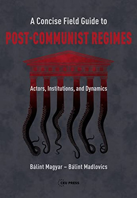 A Concise Field Guide To Post-Communist Regimes: Actors, Institutions, And Dynamics