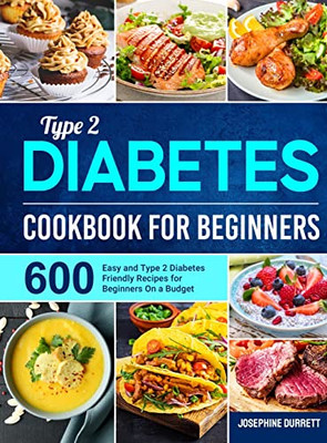 Type 2 Diabetes Cookbook For Beginners: 600 Easy And Type 2 Diabetes Friendly Recipes For Beginners On A Budget