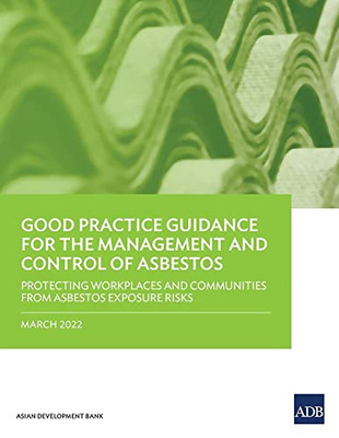 Good Practice Guidance For The Management And Control Of Asbestos: Protecting Workplaces And Communities From Asbestos Exposure Risks