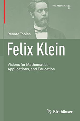 Felix Klein: Visions For Mathematics, Applications, And Education (Vita Mathematica, 20)