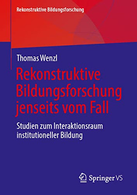 Rekonstruktive Bildungsforschung Jenseits Vom Fall: Studien Zum Interaktionsraum Institutioneller Bildung (Rekonstruktive Bildungsforschung, 33) (German Edition)