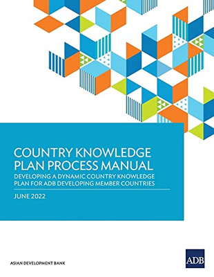 Country Knowledge Plan Process Manual: Developing A Dynamic Country Knowledge Plan For Adb Developing Member Countries