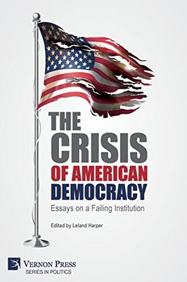 The Crisis Of American Democracy: Essays On A Failing Institution (Politics)