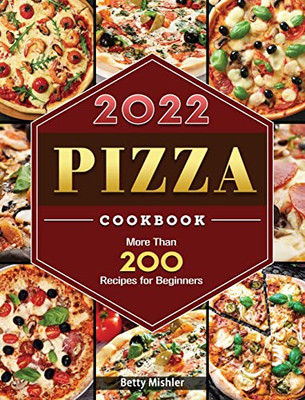 Pizza Cookbook 2022: More Than 200 Recipes For Beginners