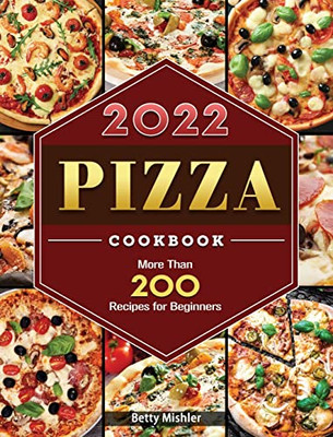 Pizza Cookbook 2022: More Than 200 Recipes For Beginners Pizza Cookbook 2022: More Than 200 Recipes For Beginners