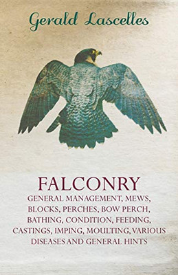 Falconry - General Management, Mews, Blocks, Perches, Bow Perch, Bathing, Condition, Feeding, Castings, Imping, Moulting, Various Diseases And General Hints