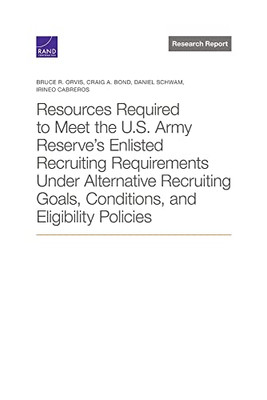 Resources Required To Meet The U.S. Army Reserve's Enlisted Recruiting Requirements Under Alternative Recruiting Goals, Conditions, And Eligibility Policies