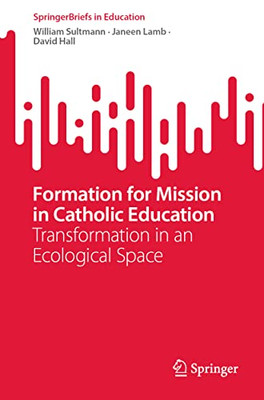 Formation For Mission In Catholic Education: Transformation In An Ecological Space (Springerbriefs In Education)