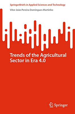 Trends Of The Agricultural Sector In Era 4.0 (Springerbriefs In Applied Sciences And Technology)