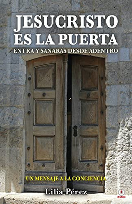 Jesucristo Es La Puerta: Entra Y Sanarás Desde Adentro (Spanish Edition)