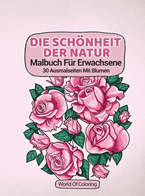 Malbuch Für Erwachsene: Die Schönheit Der Natur, 30 Ausmalseiten Mit Blumen (Welt Der Natur Ausmalbücher) (German Edition)