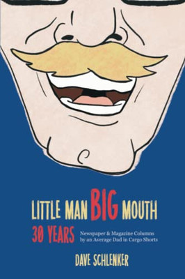Little Man, Big Mouth, 30 Years: Newspaper And Magazine Columns By An Average Dad In Cargo Shorts