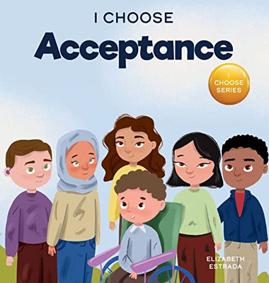 I Choose Acceptance: A Rhyming Picture Book About Accepting All People Despite Differences (Teacher And Therapist Toolbox: I Choose)