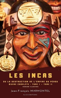 Les Incas: Ou La Destruction De L'Empire Du Pérou - Oeuvre Complète: Tome I - Tome Ii - Version Illustrée (French Edition)