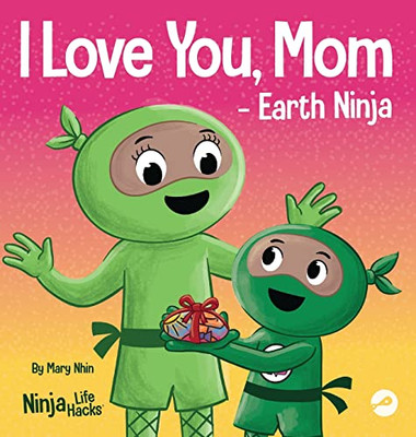 I Love You, Mom - Earth Ninja: A Rhyming Children's Book About The Love Between A Child And Their Mother, Perfect For Mother's Day And Earth Day (Ninja Life Hacks)