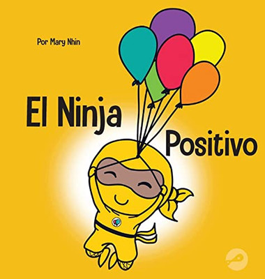 El Ninja Positivo: Un Libro Para Niños Sobre La Atención Plena Y El Manejo De Emociones Y Sentimientos Negativos (Ninja Life Hacks Spanish) (Spanish Edition)