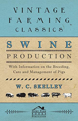 Swine Production - With Information On The Breeding, Care And Management Of Pigs
