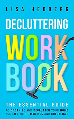 Decluttering Workbook: The Essential Guide To Organize And Declutter Your Home And Life With Exercises And Checklists (Includes Free Downloads)